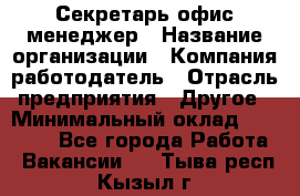 Секретарь/офис-менеджер › Название организации ­ Компания-работодатель › Отрасль предприятия ­ Другое › Минимальный оклад ­ 19 000 - Все города Работа » Вакансии   . Тыва респ.,Кызыл г.